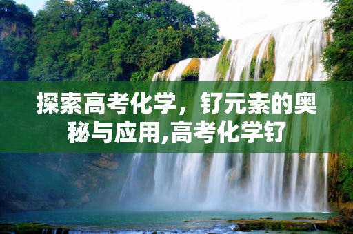 探索高考化学，钌元素的奥秘与应用,高考化学钌
