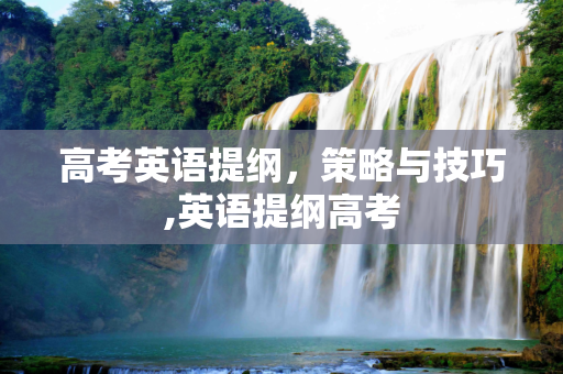 高考英语提纲，策略与技巧,英语提纲高考