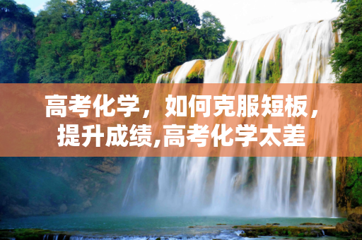 高考化学，如何克服短板，提升成绩,高考化学太差