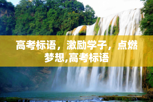 高考标语，激励学子，点燃梦想,高考标语