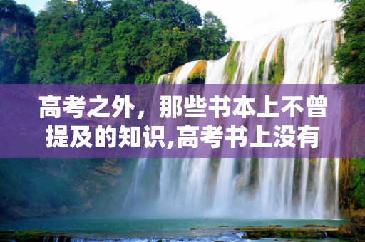 高考之外，那些书本上不曾提及的知识,高考书上没有