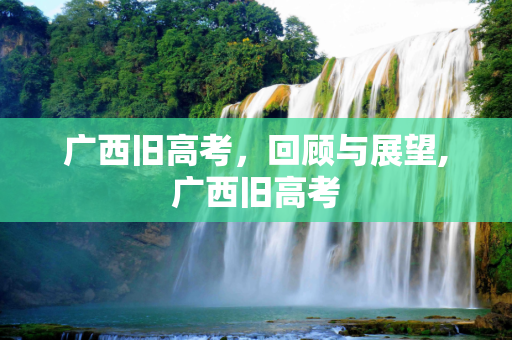 广西旧高考，回顾与展望,广西旧高考