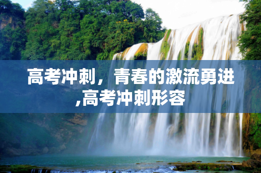 高考冲刺，青春的激流勇进,高考冲刺形容