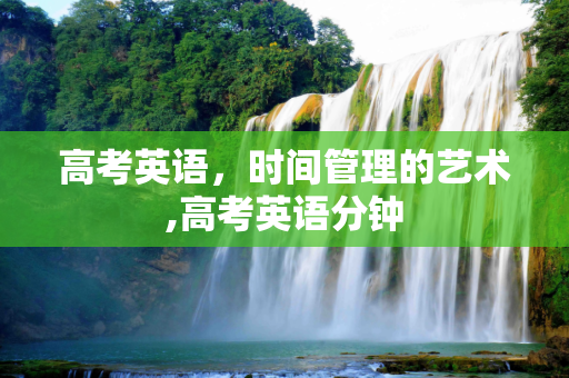 高考英语，时间管理的艺术,高考英语分钟