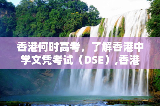 香港何时高考，了解香港中学文凭考试（DSE）,香港何时高考