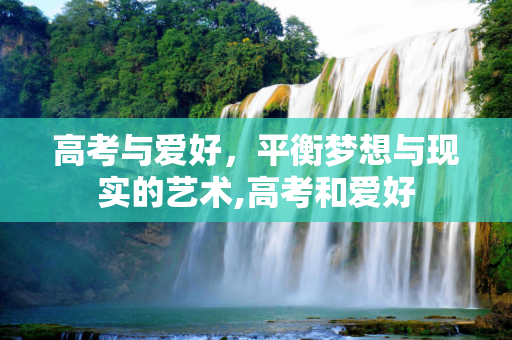 高考与爱好，平衡梦想与现实的艺术,高考和爱好