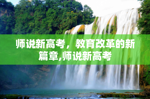 师说新高考，教育改革的新篇章,师说新高考