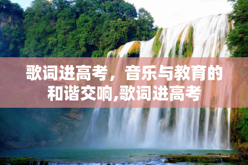 歌词进高考，音乐与教育的和谐交响,歌词进高考
