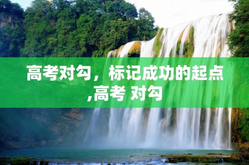 高考对勾，标记成功的起点,高考 对勾