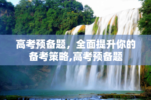 高考预备题，全面提升你的备考策略,高考预备题