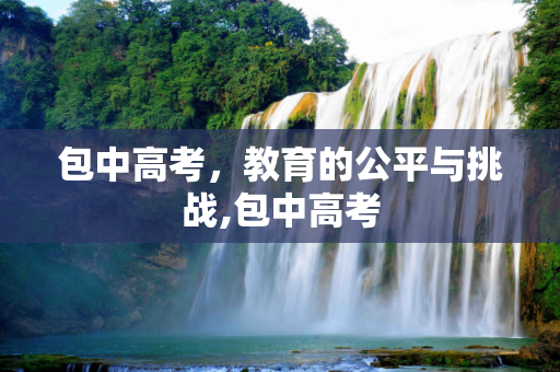 包中高考，教育的公平与挑战,包中高考