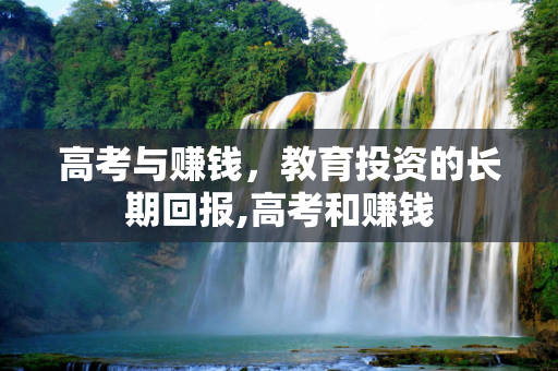 高考与赚钱，教育投资的长期回报,高考和赚钱