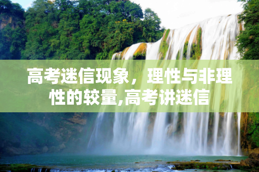 高考迷信现象，理性与非理性的较量,高考讲迷信