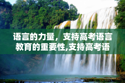 语言的力量，支持高考语言教育的重要性,支持高考语言