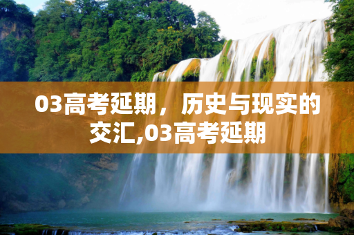 03高考延期，历史与现实的交汇,03高考延期