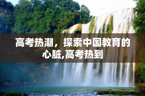 高考热潮，探索中国教育的心脏,高考热到