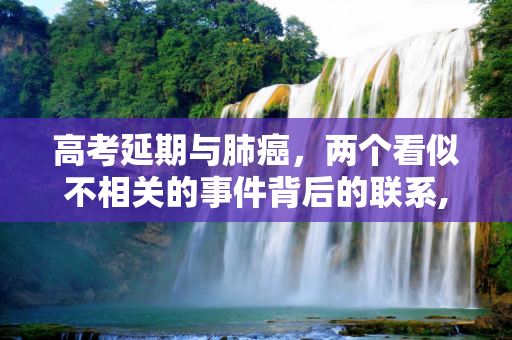 高考延期与肺癌，两个看似不相关的事件背后的联系,高考延期肺癌