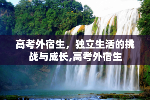 高考外宿生，独立生活的挑战与成长,高考外宿生