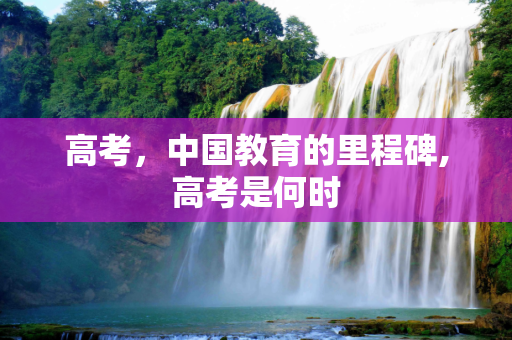 高考，中国教育的里程碑,高考是何时