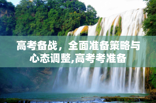 高考备战，全面准备策略与心态调整,高考考准备