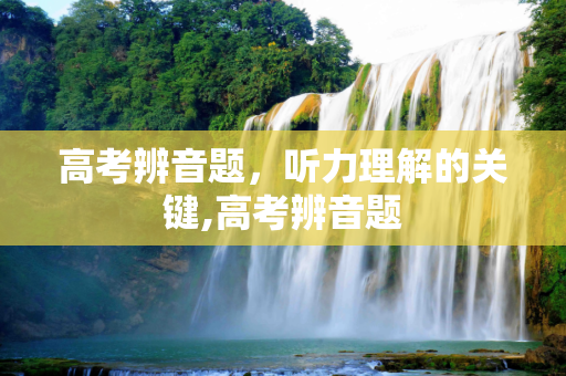 高考辨音题，听力理解的关键,高考辨音题