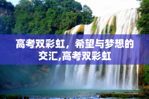 高考双彩虹，希望与梦想的交汇,高考双彩虹