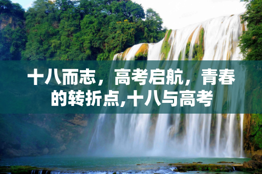 十八而志，高考启航，青春的转折点,十八与高考