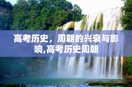 高考历史，周朝的兴衰与影响,高考历史周朝