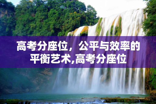 高考分座位，公平与效率的平衡艺术,高考分座位