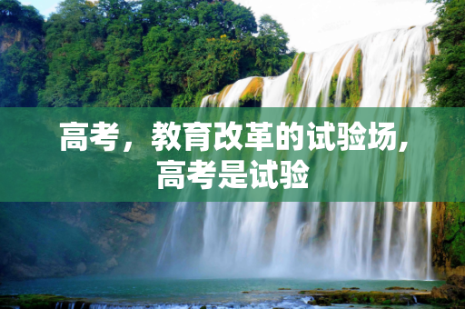 高考，教育改革的试验场,高考是试验