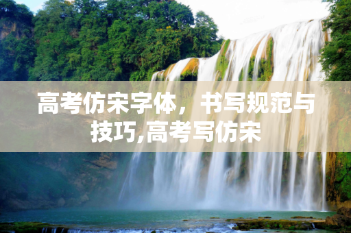 高考仿宋字体，书写规范与技巧,高考写仿宋
