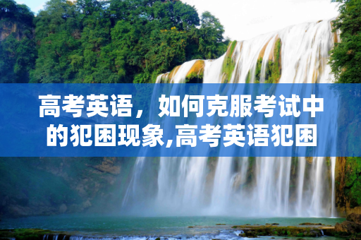 高考英语，如何克服考试中的犯困现象,高考英语犯困