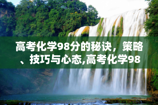 高考化学98分的秘诀，策略、技巧与心态,高考化学98