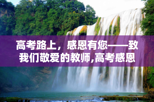 高考路上，感恩有您——致我们敬爱的教师,高考感恩教师