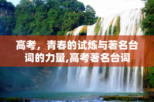 高考，青春的试炼与著名台词的力量,高考著名台词