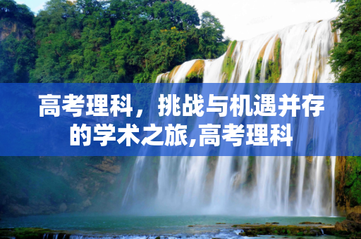 高考理科，挑战与机遇并存的学术之旅,高考理科
