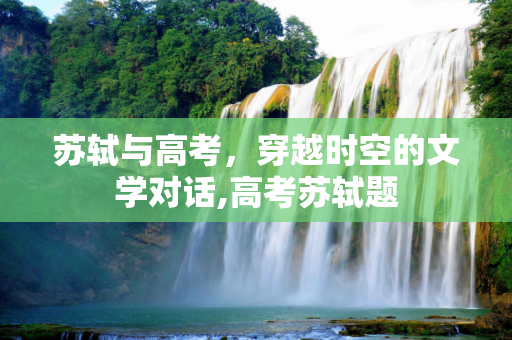 苏轼与高考，穿越时空的文学对话,高考苏轼题