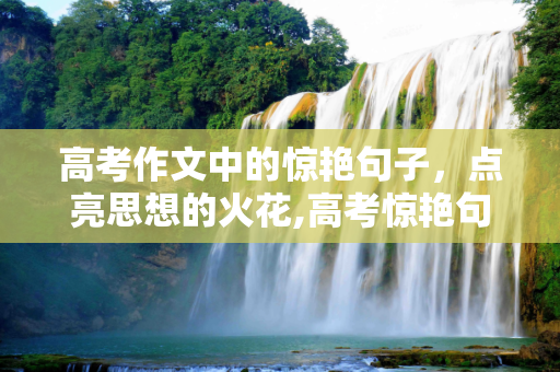 高考作文中的惊艳句子，点亮思想的火花,高考惊艳句子