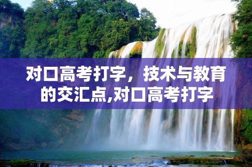 对口高考打字，技术与教育的交汇点,对口高考打字