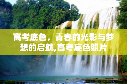 高考底色，青春的光影与梦想的启航,高考底色照片