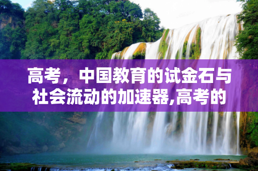 高考，中国教育的试金石与社会流动的加速器,高考的功效