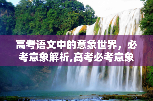 高考语文中的意象世界，必考意象解析,高考必考意象