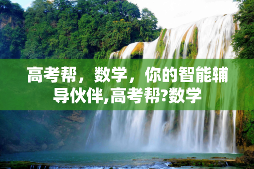 高考帮，数学，你的智能辅导伙伴,高考帮?数学