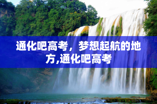通化吧高考，梦想起航的地方,通化吧高考