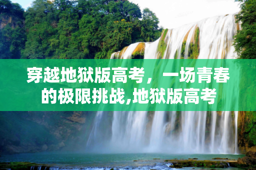 穿越地狱版高考，一场青春的极限挑战,地狱版高考