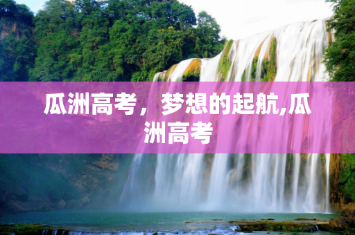 瓜洲高考，梦想的起航,瓜洲高考