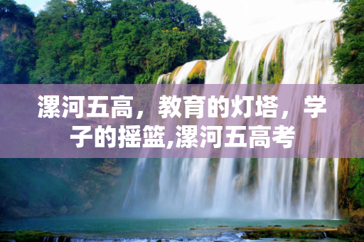 漯河五高，教育的灯塔，学子的摇篮,漯河五高考