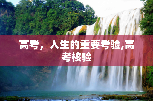 高考，人生的重要考验,高考核验