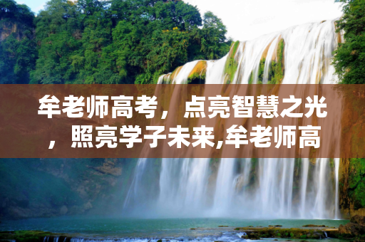 牟老师高考，点亮智慧之光，照亮学子未来,牟老师高考