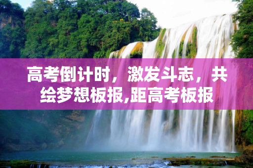高考倒计时，激发斗志，共绘梦想板报,距高考板报